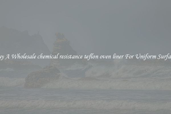 Buy A Wholesale chemical resistance teflon oven liner For Uniform Surfaces