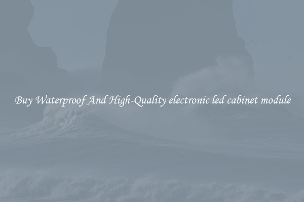 Buy Waterproof And High-Quality electronic led cabinet module