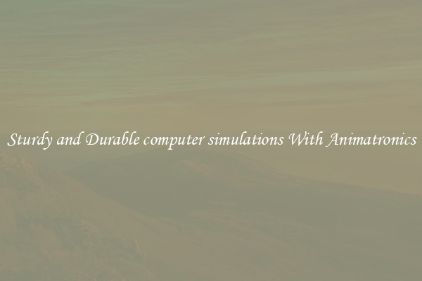 Sturdy and Durable computer simulations With Animatronics