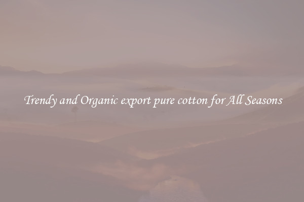 Trendy and Organic export pure cotton for All Seasons