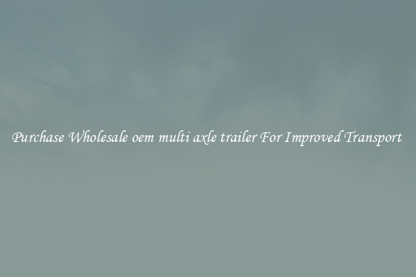 Purchase Wholesale oem multi axle trailer For Improved Transport 