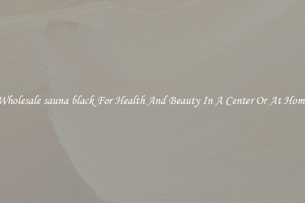 Wholesale sauna black For Health And Beauty In A Center Or At Home