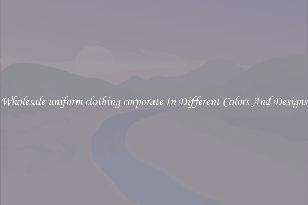 Wholesale uniform clothing corporate In Different Colors And Designs