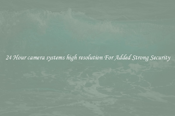 24 Hour camera systems high resolution For Added Strong Security