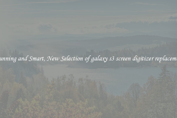Stunning and Smart, New Selection of galaxy s3 screen digitizer replacement