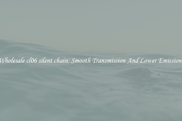 Wholesale cl06 silent chain: Smooth Transmission And Lower Emissions