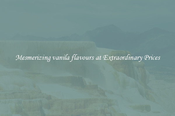 Mesmerizing vanila flavours at Extraordinary Prices