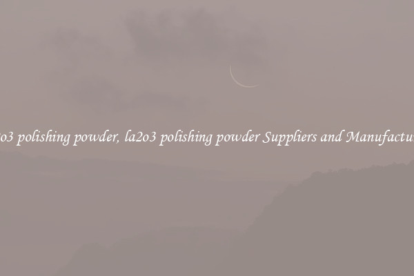 la2o3 polishing powder, la2o3 polishing powder Suppliers and Manufacturers