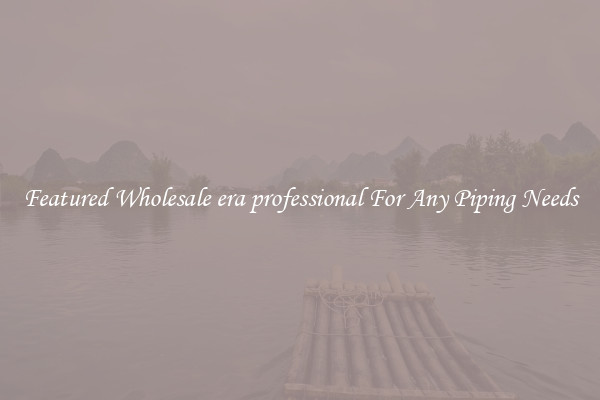 Featured Wholesale era professional For Any Piping Needs