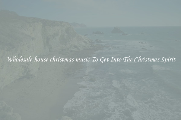 Wholesale house christmas music To Get Into The Christmas Spirit