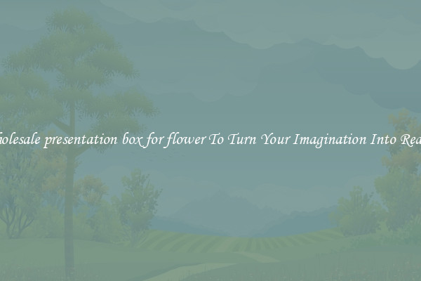 Wholesale presentation box for flower To Turn Your Imagination Into Reality