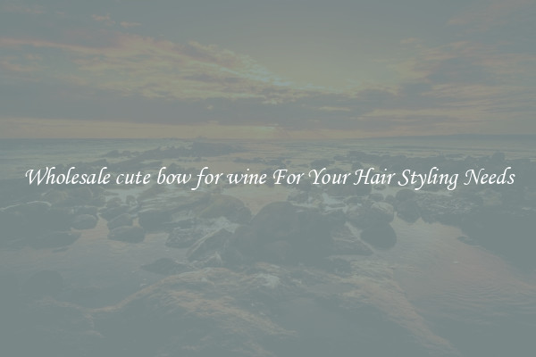 Wholesale cute bow for wine For Your Hair Styling Needs