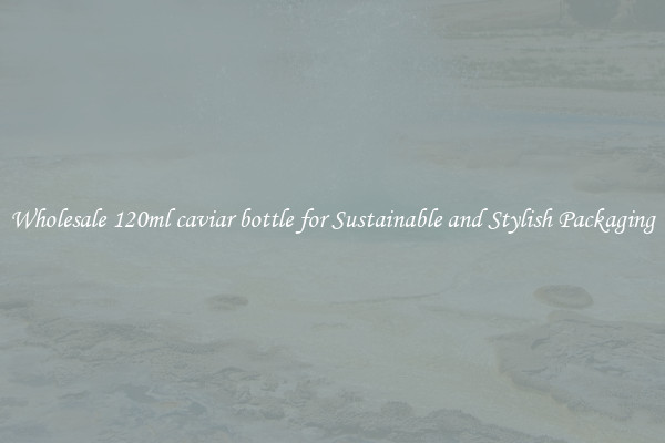 Wholesale 120ml caviar bottle for Sustainable and Stylish Packaging