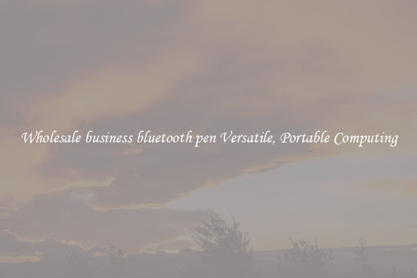 Wholesale business bluetooth pen Versatile, Portable Computing
