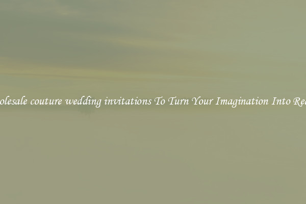 Wholesale couture wedding invitations To Turn Your Imagination Into Reality