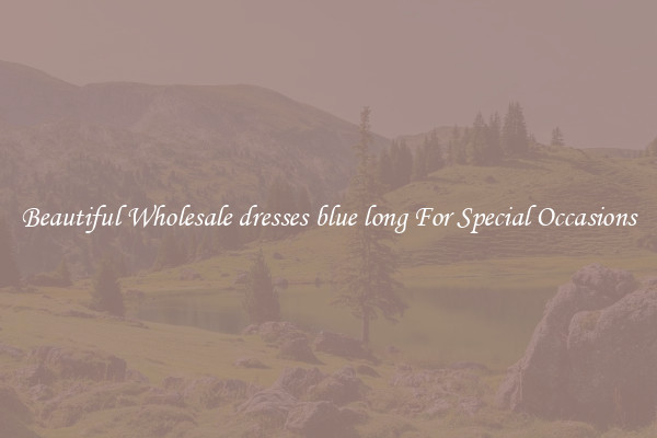 Beautiful Wholesale dresses blue long For Special Occasions