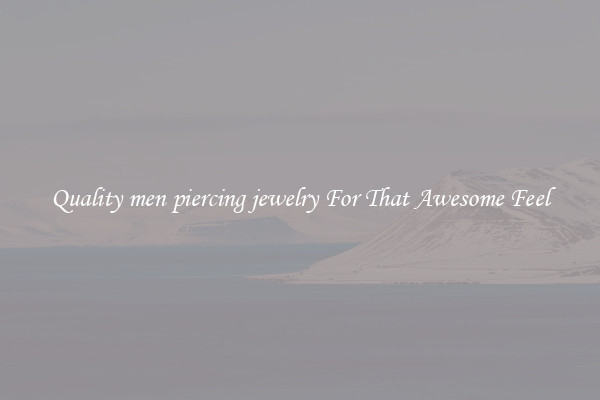 Quality men piercing jewelry For That Awesome Feel
