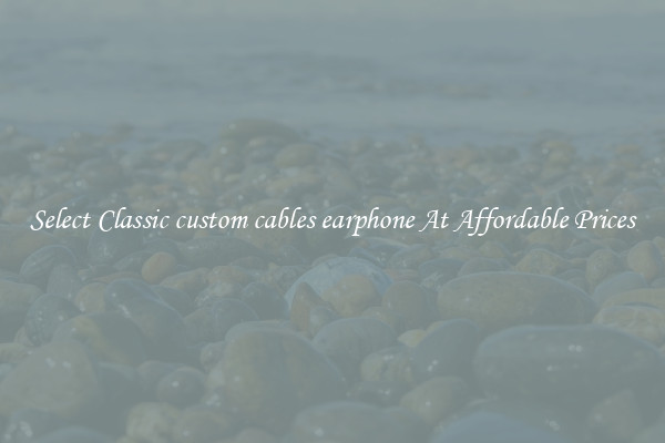 Select Classic custom cables earphone At Affordable Prices
