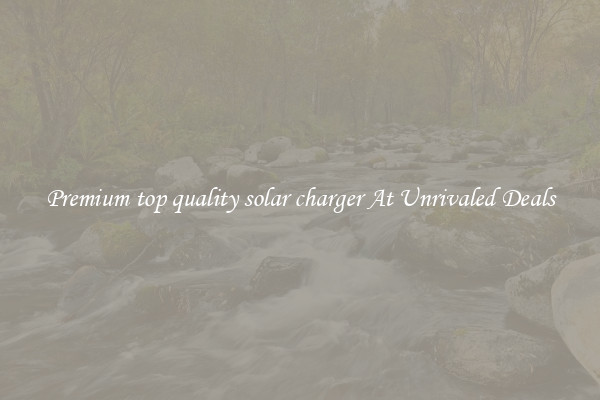 Premium top quality solar charger At Unrivaled Deals