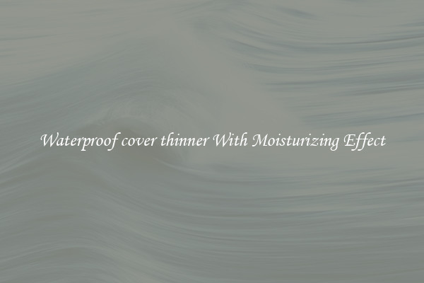 Waterproof cover thinner With Moisturizing Effect