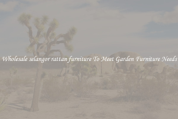 Wholesale selangor rattan furniture To Meet Garden Furniture Needs