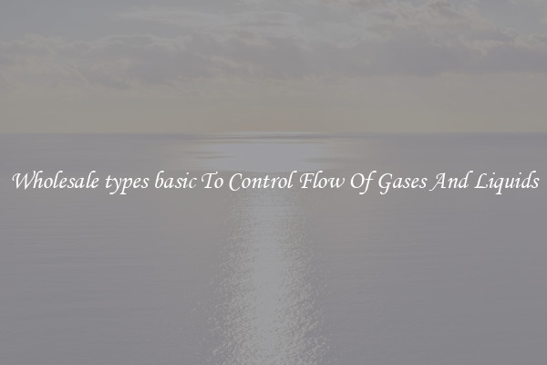 Wholesale types basic To Control Flow Of Gases And Liquids