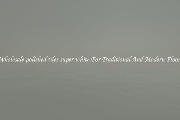 Wholesale polished tiles super white For Traditional And Modern Floors