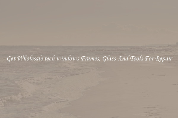 Get Wholesale tech windows Frames, Glass And Tools For Repair