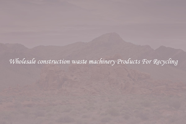 Wholesale construction waste machinery Products For Recycling