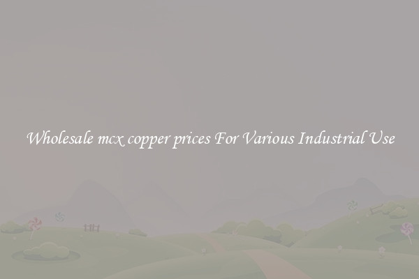 Wholesale mcx copper prices For Various Industrial Use