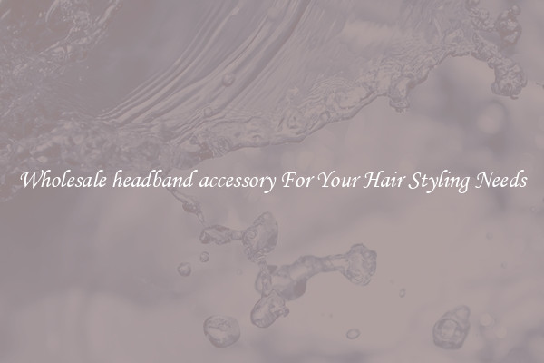 Wholesale headband accessory For Your Hair Styling Needs