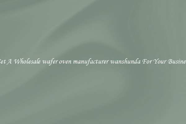Get A Wholesale wafer oven manufacturer wanshunda For Your Business