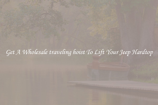 Get A Wholesale traveling hoist To Lift Your Jeep Hardtop