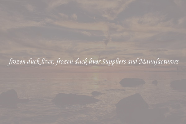 frozen duck liver, frozen duck liver Suppliers and Manufacturers