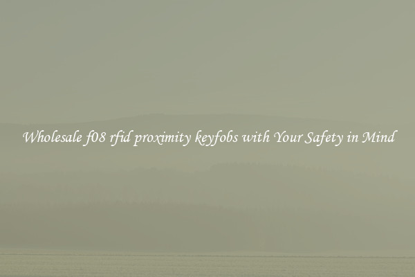 Wholesale f08 rfid proximity keyfobs with Your Safety in Mind