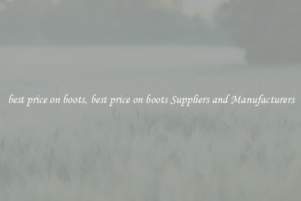 best price on boots, best price on boots Suppliers and Manufacturers