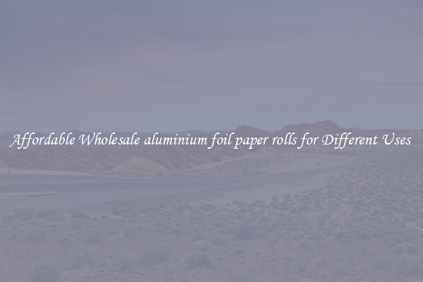 Affordable Wholesale aluminium foil paper rolls for Different Uses 
