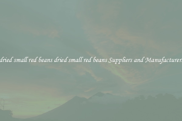 dried small red beans dried small red beans Suppliers and Manufacturers