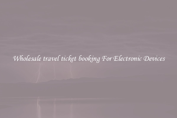 Wholesale travel ticket booking For Electronic Devices