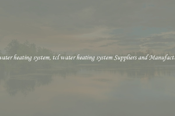 tcl water heating system, tcl water heating system Suppliers and Manufacturers