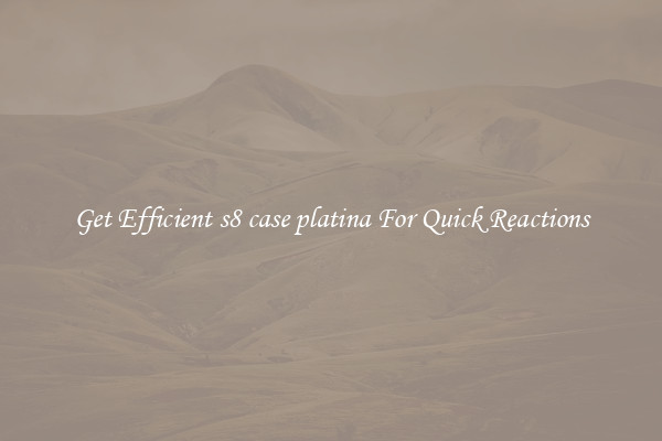 Get Efficient s8 case platina For Quick Reactions