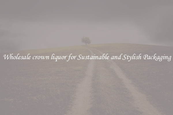 Wholesale crown liquor for Sustainable and Stylish Packaging