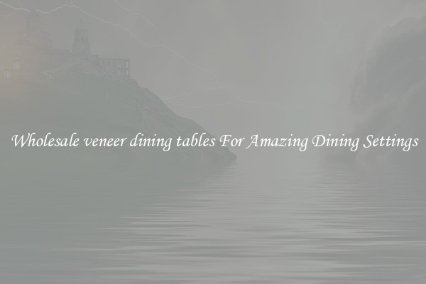Wholesale veneer dining tables For Amazing Dining Settings