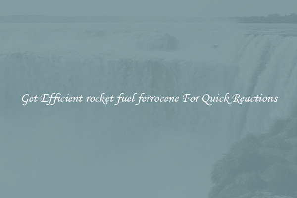 Get Efficient rocket fuel ferrocene For Quick Reactions
