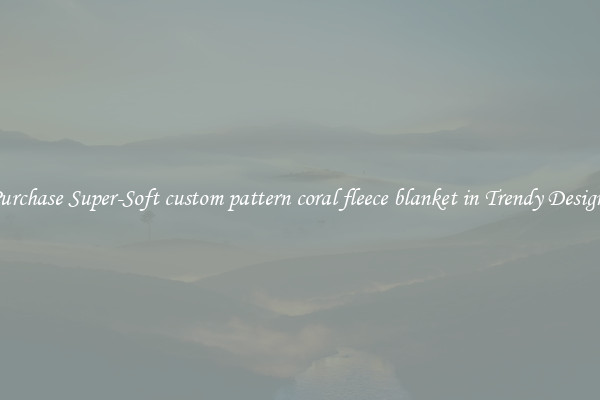 Purchase Super-Soft custom pattern coral fleece blanket in Trendy Designs