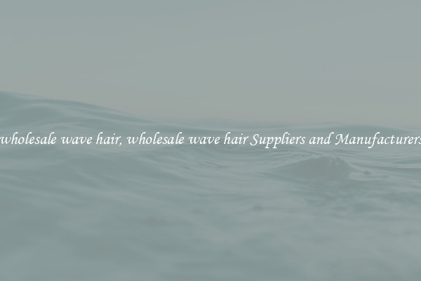 wholesale wave hair, wholesale wave hair Suppliers and Manufacturers