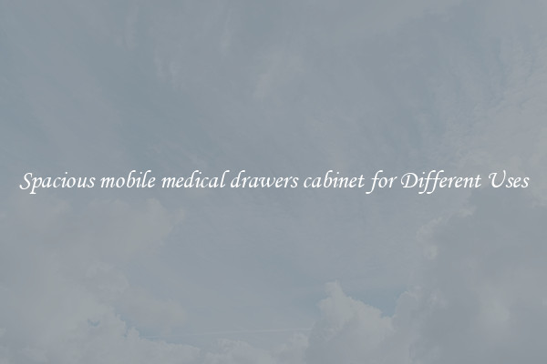 Spacious mobile medical drawers cabinet for Different Uses