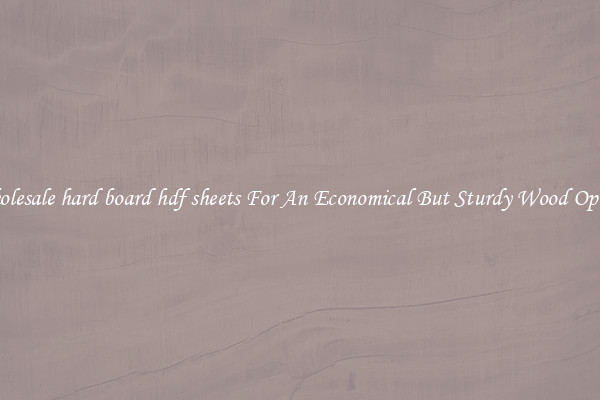 Wholesale hard board hdf sheets For An Economical But Sturdy Wood Option