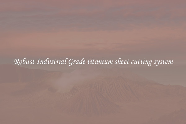 Robust Industrial Grade titanium sheet cutting system