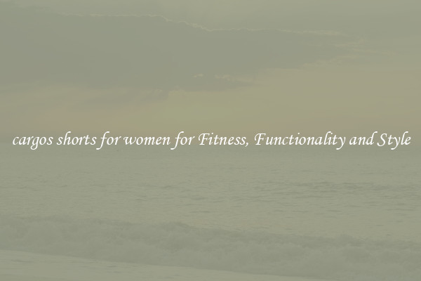 cargos shorts for women for Fitness, Functionality and Style